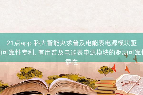 21点app 科大智能央求普及电能表电源模块驱动可靠性专利, 有用普及电能表电源模块的驱动可靠性