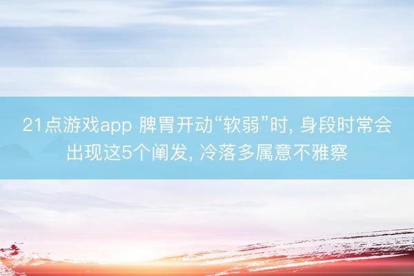 21点游戏app 脾胃开动“软弱”时, 身段时常会出现这5个阐发, 冷落多属意不雅察