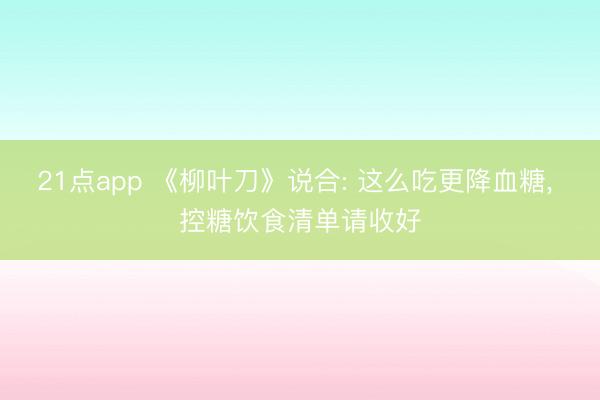 21点app 《柳叶刀》说合: 这么吃更降血糖, 控糖饮食清单请收好