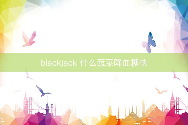 blackjack 什么蔬菜降血糖快