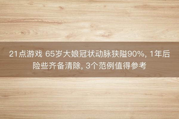 21点游戏 65岁大娘冠状动脉狭隘90%, 1年后险些齐备清除, 3个范例值得参考