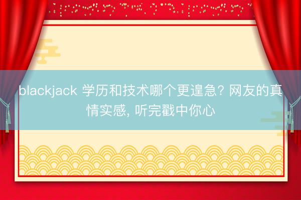 blackjack 学历和技术哪个更遑急? 网友的真情实感, 听完戳中你心