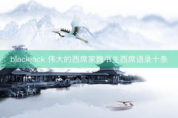 blackjack 伟大的西席家魏书生西席语录十条