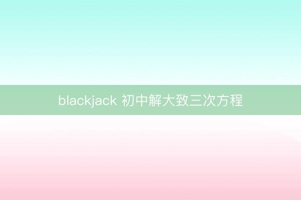 blackjack 初中解大致三次方程