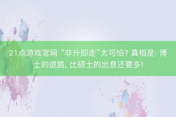 21点游戏官网 “非升即走”太可怕? 真相是: 博士的退路, 比硕士的出息还要多!