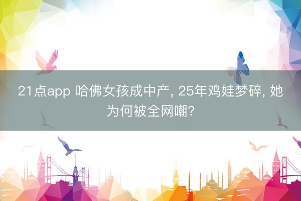 21点app 哈佛女孩成中产, 25年鸡娃梦碎, 她为何被全网嘲?