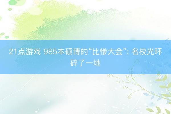 21点游戏 985本硕博的“比惨大会”: 名校光环碎了一地