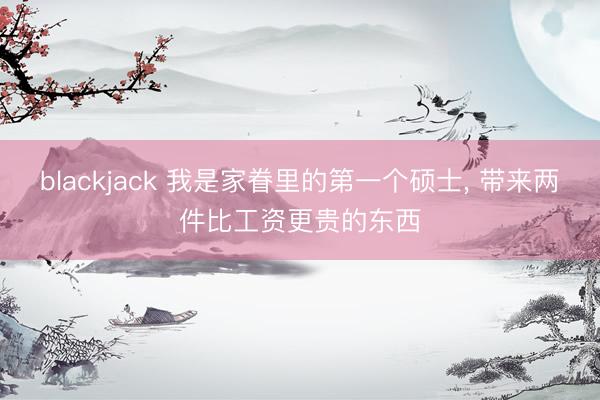 blackjack 我是家眷里的第一个硕士, 带来两件比工资更贵的东西
