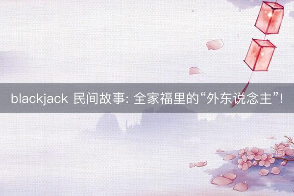 blackjack 民间故事: 全家福里的“外东说念主”!