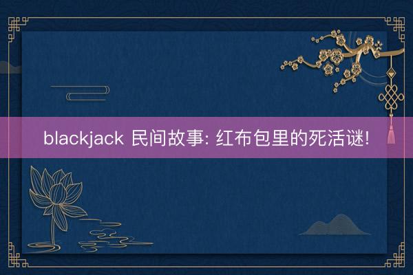 blackjack 民间故事: 红布包里的死活谜!