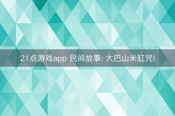 21点游戏app 民间故事: 大巴山米缸咒!