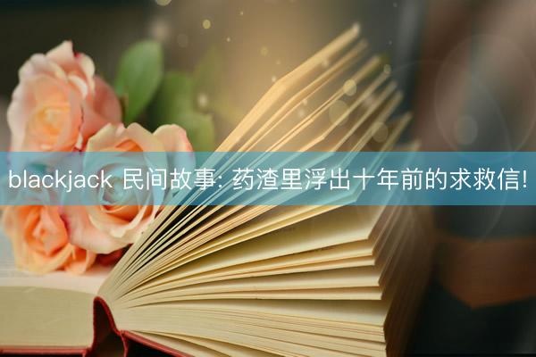 blackjack 民间故事: 药渣里浮出十年前的求救信!