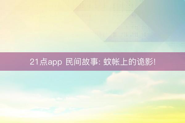 21点app 民间故事: 蚊帐上的诡影!