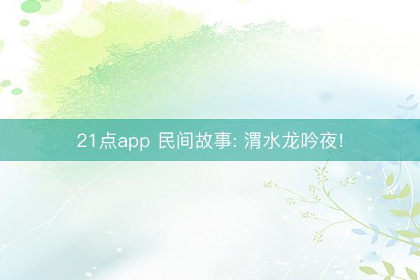 21点app 民间故事: 渭水龙吟夜!