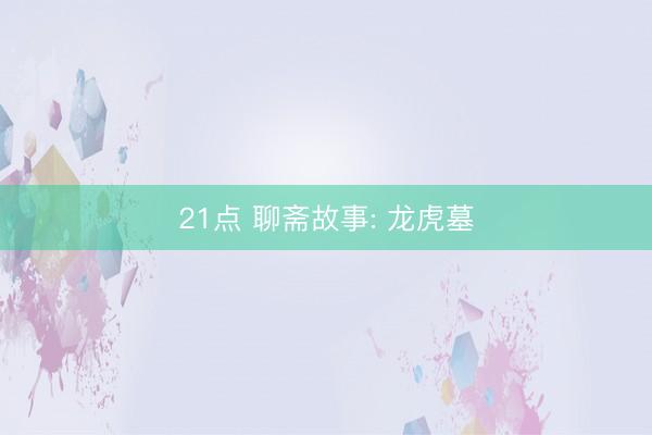 21点 聊斋故事: 龙虎墓
