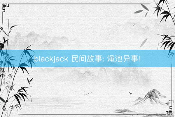 blackjack 民间故事: 渑池异事!
