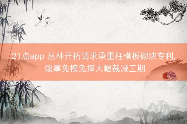 21点app 丛林开拓请求承重柱模板砌块专利, 竣事免模免撑大幅裁减工期