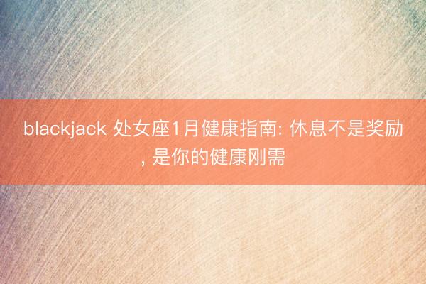 blackjack 处女座1月健康指南: 休息不是奖励, 是你的健康刚需