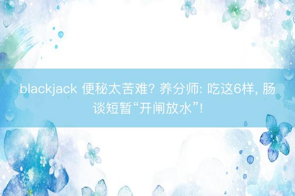blackjack 便秘太苦难? 养分师: 吃这6样, 肠谈短暂“开闸放水”!