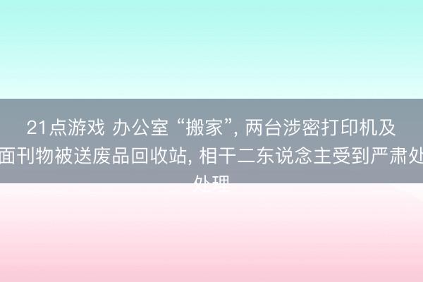 21点游戏 办公室 “搬家”, 两台涉密打印机及里面刊物被送废品回收站, 相干二东说念主受到严肃处理
