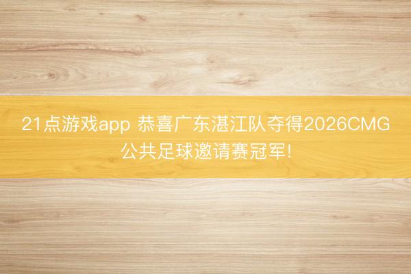21点游戏app 恭喜广东湛江队夺得2026CMG公共足球邀请赛冠军!