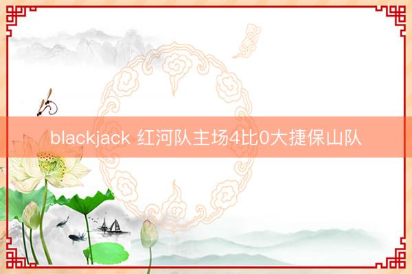 blackjack 红河队主场4比0大捷保山队