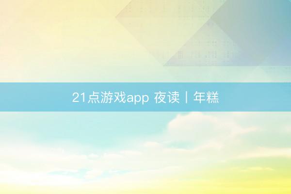 21点游戏app 夜读丨年糕