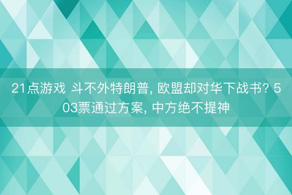 21点游戏 斗不外特朗普, 欧盟却对华下战书? 503票通过方案, 中方绝不提神