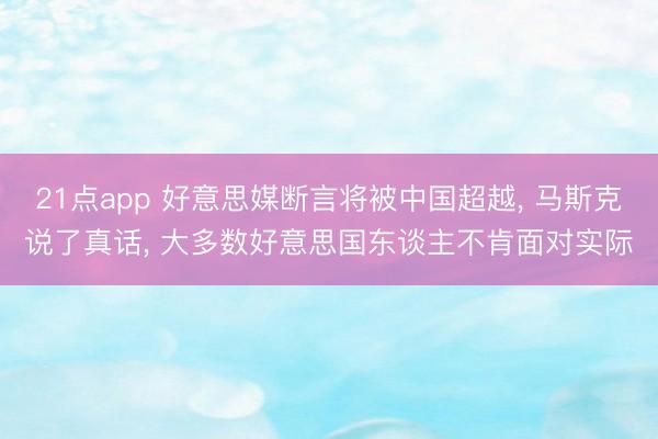 21点app 好意思媒断言将被中国超越, 马斯克说了真话, 大多数好意思国东谈主不肯面对实际