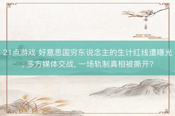 21点游戏 好意思国穷东说念主的生计红线遭曝光, 多方媒体交战, 一场轨制真相被撕开?