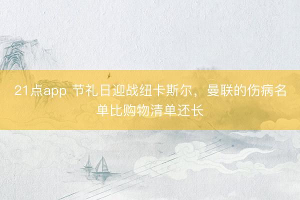 21点app 节礼日迎战纽卡斯尔，曼联的伤病名单比购物清单还长