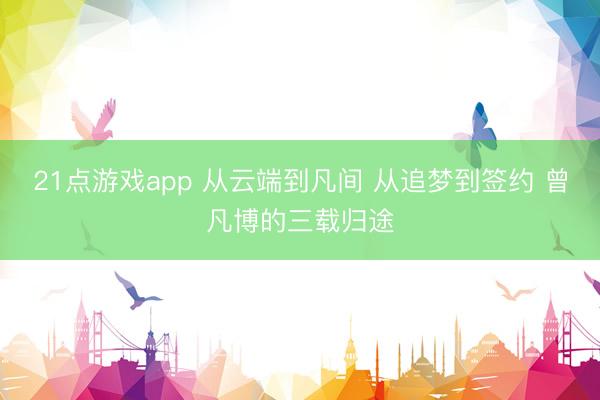 21点游戏app 从云端到凡间 从追梦到签约 曾凡博的三载归途