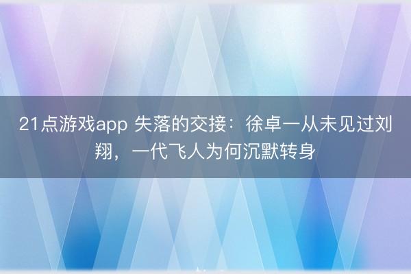 21点游戏app 失落的交接：徐卓一从未见过刘翔，一代飞人为何沉默转身
