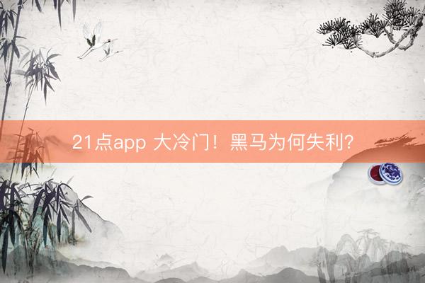 21点app 大冷门!黑马为何失利?