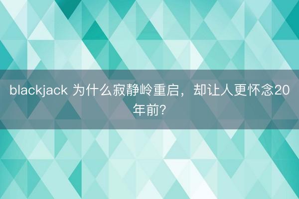 blackjack 为什么寂静岭重启，却让人更怀念20年前？