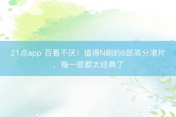 21点app 百看不厌！值得N刷的6部高分港片，每一部都太经典了