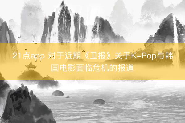 21点app 对于近期《卫报》关于K-Pop与韩国电影面临危机的报道