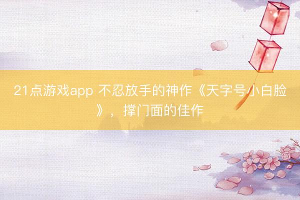21点游戏app 不忍放手的神作《天字号小白脸》，撑门面的佳作