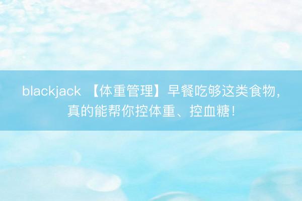 blackjack 【体重管理】早餐吃够这类食物,真的能帮你控体重、控血糖!