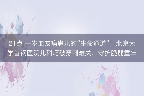 21点 一岁血友病患儿的“生命通道”：北京大学首钢医院儿科巧破穿刺难关，守护脆弱童年