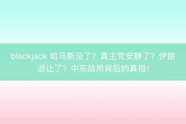 blackjack 哈马斯没了？真主党安静了？伊朗退让了？中东战局背后的真相！