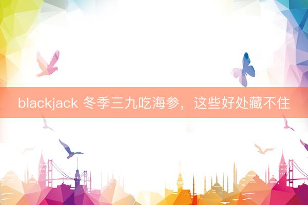 blackjack 冬季三九吃海参，这些好处藏不住