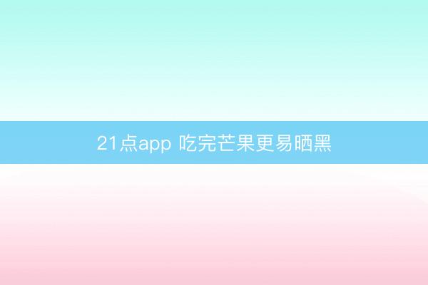 21点app 吃完芒果更易晒黑