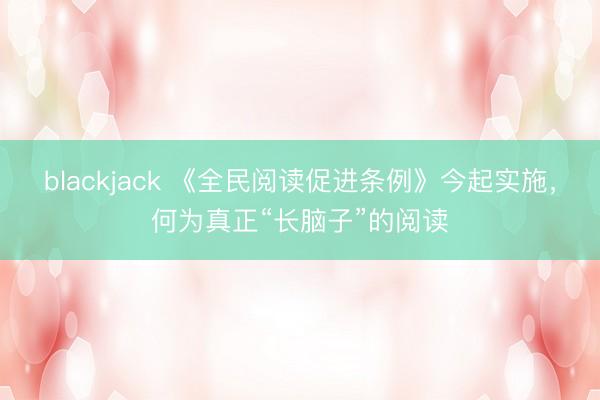 blackjack 《全民阅读促进条例》今起实施，何为真正“长脑子”的阅读