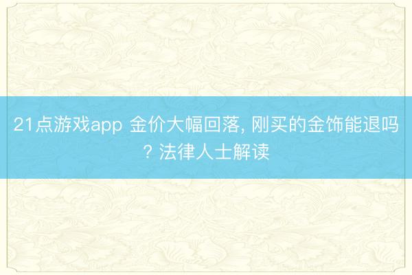 21点游戏app 金价大幅回落， 刚买的金饰能退吗? 法律人士解读