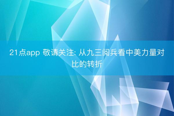 21点app 敬请关注: 从九三阅兵看中美力量对比的转折