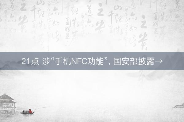 21点 涉“手机NFC功能”, 国安部披露→