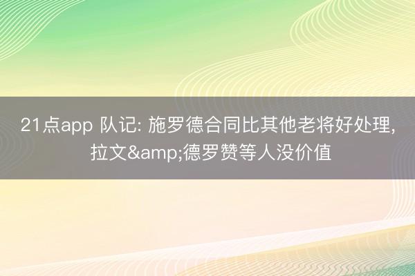 21点app 队记: 施罗德合同比其他老将好处理, 拉文&德罗赞等人没价值