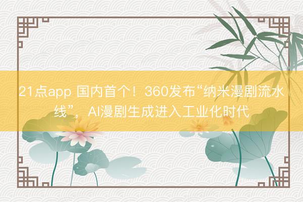 21点app 国内首个!360发布“纳米漫剧流水线”,AI漫剧生成进入工业化时代