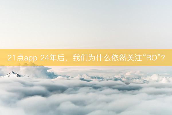 21点app 24年后，我们为什么依然关注“RO”？